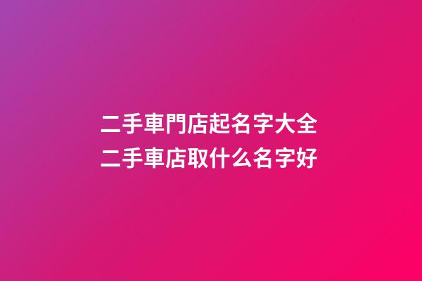 二手車門店起名字大全 二手車店取什么名字好